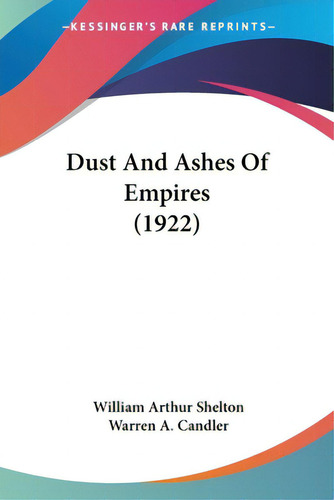 Dust And Ashes Of Empires (1922), De Shelton, William Arthur. Editorial Kessinger Pub Llc, Tapa Blanda En Inglés