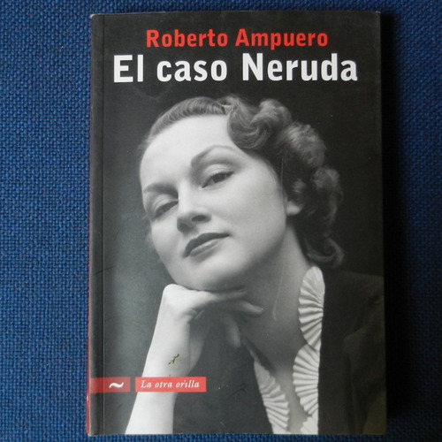 El Caso Neruda, Roberto Ampuero, Ed. La Otra Orilla