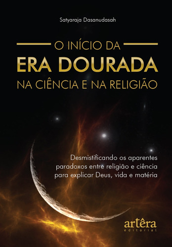 O Início da Era Dourada na Ciência e na Religião: Desmistificando os Aparentes Paradoxos entre Religião e Ciência para Explicar Deus, Vida e Matéria, de Dasanudasah, Satyaraja. Editorial Appris Editora e Livraria Eireli - ME, capa mole em português, 2022