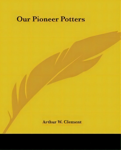 Our Pioneer Potters, De Arthur W Clement. Editorial Kessinger Publishing, Tapa Blanda En Inglés