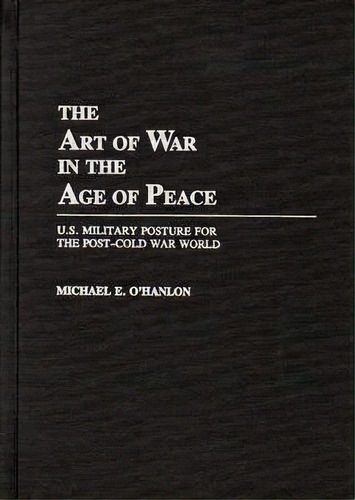 The Art Of War In The Age Of Peace : U.s. Military Posture, De Michael Ohanlon. Editorial Abc-clio En Inglés