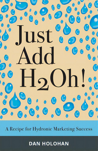 Just Add H2oh!: A Recipe For Hydronic Marketing Success, De Holohan, Dan. Editorial Lightning Source Inc, Tapa Blanda En Inglés