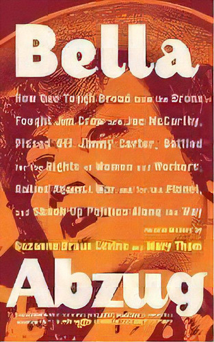 Bella Abzug : How One Tough Broad From The Bronx Fought Jim Crow And Joe Mccarthy, Pissed Off Jim..., De Suzanne Levine. Editorial Farrar, Straus And Giroux, Tapa Blanda En Inglés