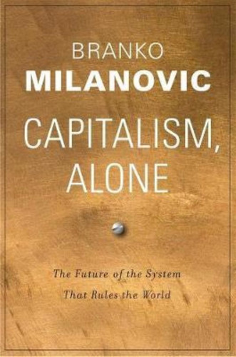 Capitalism, Alone : The Future Of The System That Rules The World, De Branko Milanovic. Editorial Harvard University Press, Tapa Dura En Inglés