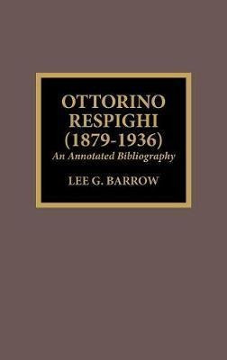 Ottorino Respighi 18791936  An Annotated Bibl Hardaqwe