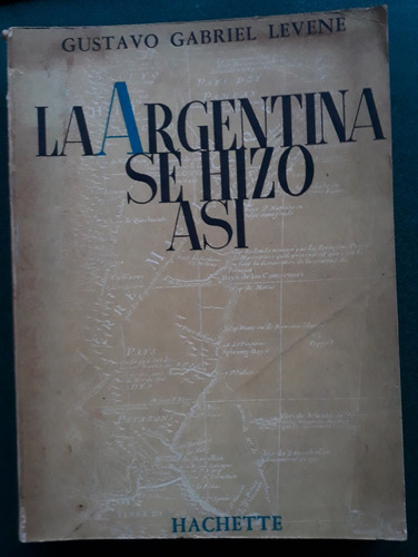 La Argentina Se Hizo Así - Gustavo Gabriel Levene