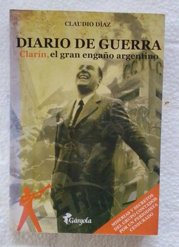 Claudio Díaz: Diario De Guerra. Clarín, El Gran Engaño Argen
