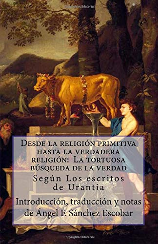 Desde La Religion Primitiva Hasta La Verdadera Religion: La