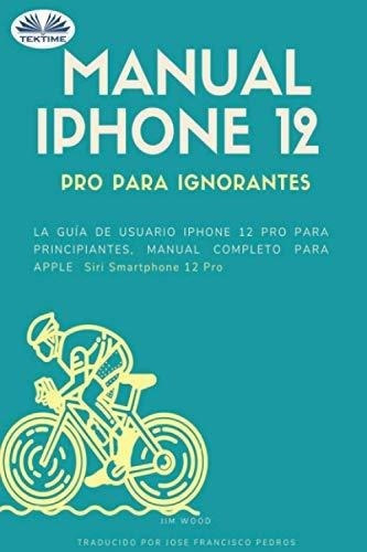 Manual iPhone 12 Pro Para Ignorantes La Guia De..., De Jim Wood. Editorial Tektime En Español