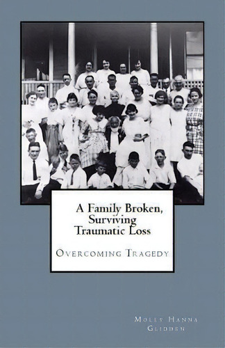 A Family Broken, Surviving Traumatic Loss : Overcoming Tragedy, De Molly Hanna Glidden. Editorial Createspace Independent Publishing Platform, Tapa Blanda En Inglés