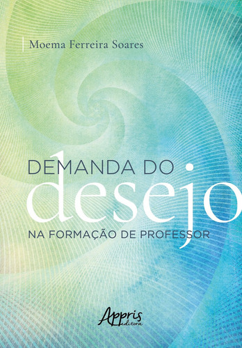 Demanda do desejo na formação de professor, de Soares, Moema Ferreira. Editorial Appris Editora e Livraria Eireli - ME, capa mole em português, 2021