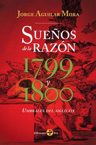 Sueños de la razón. Umbrales del siglo XIX: 1799 y 1800, de Aguilar Mora, Jorge. Editorial Ediciones Era en español, 2015