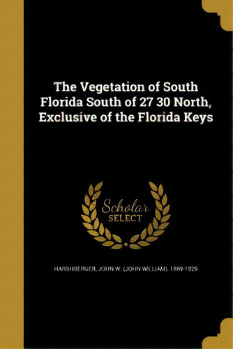 The Vegetation Of South Florida South Of 27 30 North, Exclusive Of The Florida Keys, De Harshberger, John W. (john William) 186. Editorial Wentworth Pr, Tapa Blanda En Inglés