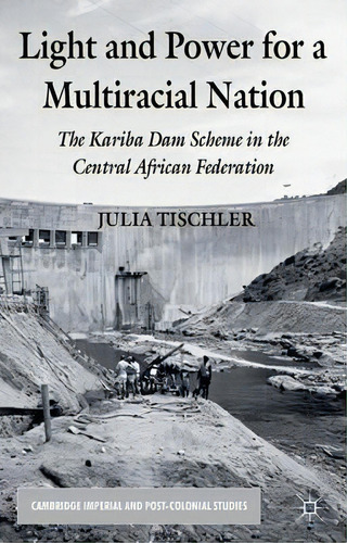 Light And Power For A Multiracial Nation : The Kariba Dam S, De J. Tischler. Editorial Palgrave Macmillan En Inglés
