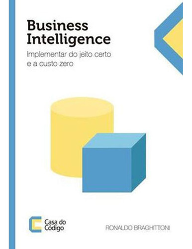 Business Intelligence - Implementar Do Jeito Certo E A Custo Zero, De Braghittoni, Ronaldo. Editora Casa Do Codigo, Capa Mole Em Português, 2017