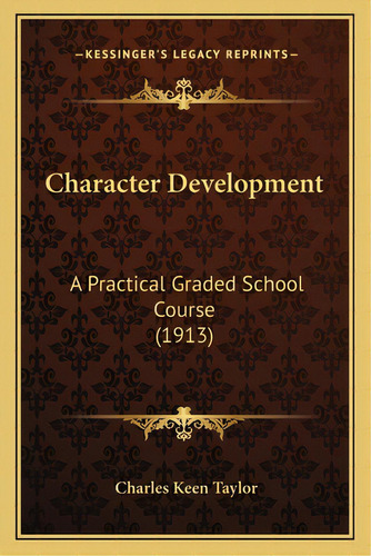 Character Development: A Practical Graded School Course (1913), De Taylor, Charles Keen. Editorial Kessinger Pub Llc, Tapa Blanda En Inglés
