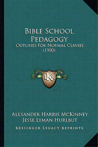 Bible School Pedagogy: Outlines For Normal Classes (1900), De Mckinney, Alexander Harris. Editorial Kessinger Pub Llc, Tapa Blanda En Inglés