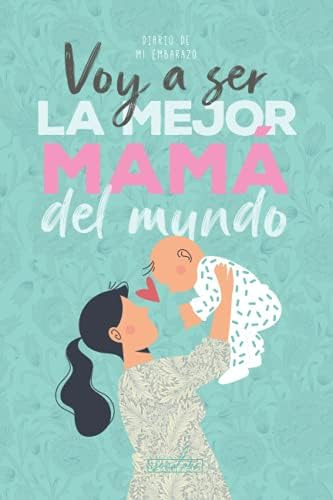 Libro: Voy A Ser La Mejor Mamá Del Mundo. Diario De Mi Embar