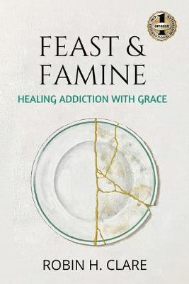 Libro Feast & Famine : Healing Addiction With Grace - Rob...