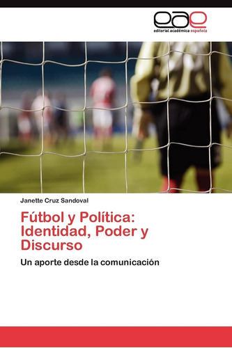 Libro: Fútbol Y Política: Identidad, Poder Y Discurso: Un Ap