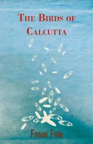 The Birds Of Calcutta, De Frank Finn. Editorial Read Books, Tapa Blanda En Inglés