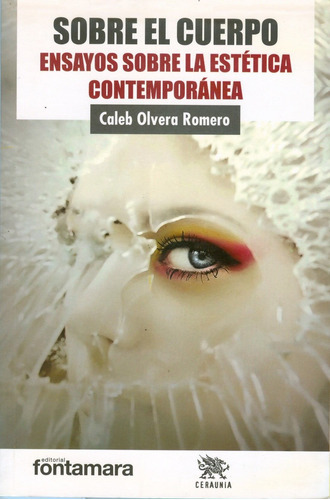 Sobre El Cuerpo. Ensayos Sobre Estética Contemporánea, De Caleb Olvera Romero. Editorial Fontamara, Tapa Blanda En Español, 2014