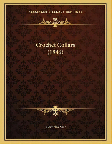 Crochet Collars (1846), De Cornelia Mee. Editorial Kessinger Publishing, Tapa Blanda En Inglés