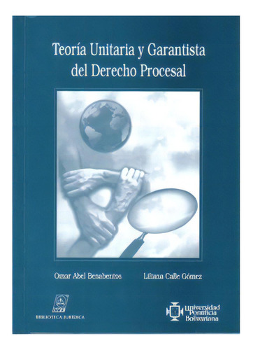 Teoría Unitaria Y Garantista Del Derecho Procesal, De Ómar Abel Benabentos. Serie 9588075891, Vol. 1. Editorial U. Pontificia Bolivariana, Tapa Blanda, Edición 2003 En Español, 2003