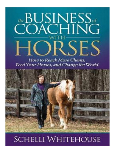 The Business Of Coaching With Horses - Schelli Whiteho. Eb02