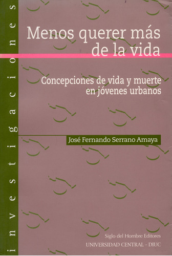 Menos Querer Más De La Vida. Concepciones De Vida Y Muerte En Jóvenes Urbanos, De José Fernando Serrano Amaya. Siglo Editorial, Tapa Blanda, Edición 1 En Español, 2004