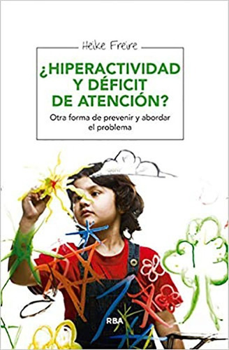 Hiperactividad Y Déficit De Atención?: Otra Forma De Prevenir Y Abordar El Problema, De Heike Freire. Editorial Rba Integral En Español