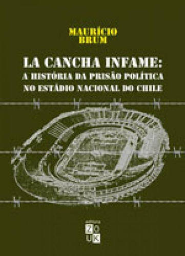 La Cancha Infame - A História Da Prisão Política No Está: A Historia Da Prisao Politica No Estadio Nacional Do Chile, De Brum, Maurício. Editora Zouk, Capa Mole, Edição 1ª Edição - 2017 Em Português