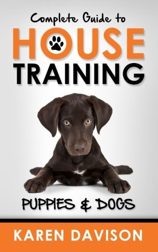 Complete Guide To House Training Puppies And Dogs (positive 