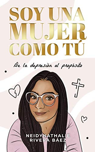 Soy Una Mujer Como Tu: De La Depresion Al Proposito