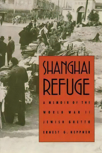 Shanghai Refuge : A Memoir Of The World War Ii Jewish Ghetto, De Ernest G. Heppner. Editorial University Of Nebraska Press, Tapa Blanda En Inglés