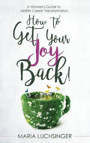 How To Get Your Joy Back!, De Maria Luchsinger. Editorial Womens Career Transformation Network Llc, Tapa Dura En Inglés