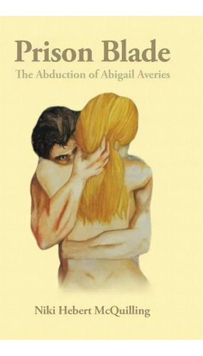 Prison Blade : The Abduction Of Abigail Averies, De Niki Hebert Mcquilling. Editorial Authorhouse, Tapa Dura En Inglés