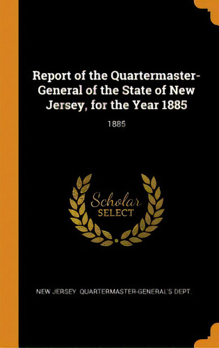 Report Of The Quartermaster- General Of The State Of New Jersey, For The Year 1885: 1885, De New Jersey Quartermaster-general's Dept. Editorial Franklin Classics, Tapa Dura En Inglés