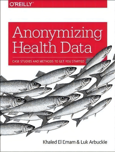 Anonymizing Health Data, De Khaled El Emam. Editorial O'reilly Media, Inc, Usa, Tapa Blanda En Inglés, 2013
