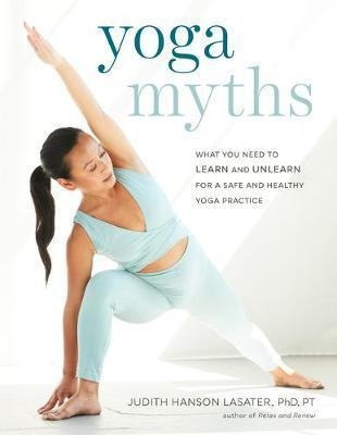Yoga Myths : What You Need To Learn And Unlearn For A Safe A