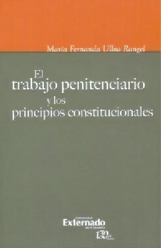 El trabajo penitenciario y los principios constitucionales, de María Fernanda Ulloa Rangel. Serie 9587725650, vol. 1. Editorial U. Externado de Colombia, tapa blanda, edición 2016 en español, 2016