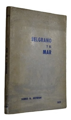 Belgrano Y El Mar. Laurio H. Destefani. Firmado Y Dedic&-.