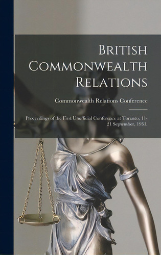 British Commonwealth Relations: Proceedings Of The First Unofficial Conference At Toronto, 11-21 ..., De Commonwealth Relations Ference (1st. Editorial Hassell Street Pr, Tapa Dura En Inglés