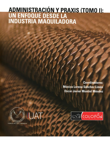 Administracion Y Praxis (tomo I): Un Enfoque Desde La Industria Maquiladora, De Sánchez Limón Montiel Méndez. Editorial Colofon, Tapa Blanda, Edición 1 En Español, 2019