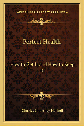 Perfect Health: How To Get It And How To Keep It, De Haskell, Charles Courtney. Editorial Kessinger Pub Llc, Tapa Blanda En Inglés