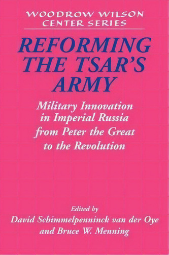 Woodrow Wilson Center Press: Reforming The Tsar's Army: Military Innovation In Imperial Russia Fr..., De David Schimmelpenninck Van Der Oye. Editorial Cambridge University Press, Tapa Blanda En Inglés