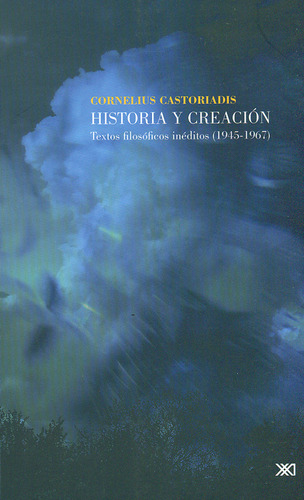 Historia Y Creación. Textos Filosóficos Inéditos (1945-1967), De Cornelius Castoriadis. Editorial Siglo Xxi - México, Tapa Blanda, Edición 1 En Español, 2011