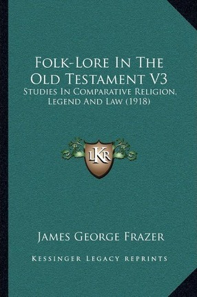 Folk-lore In The Old Testament V3 : Studies In Comparativ...