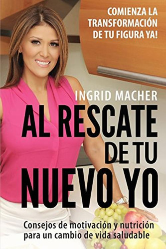Al Rescate De Tu Nuevo Yo: Comienza La Transformacion De Tu