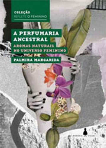 Perfumaria Ancestral, A - Aromas Naturais No Universo Femini